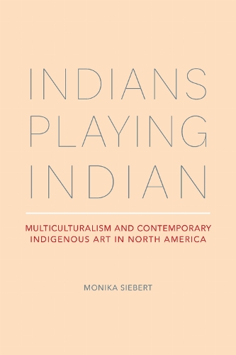 Indians Playing Indian: Multiculturalism and Contemporary Indigenous Art in North America.