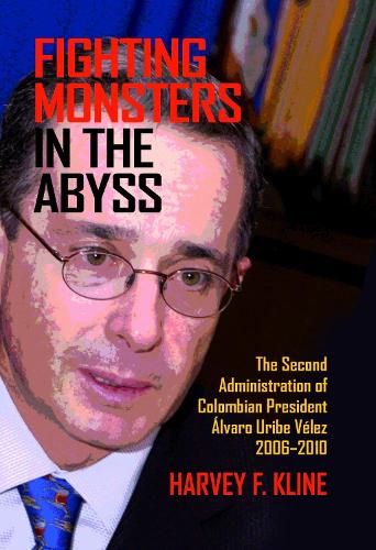 Fighting Monsters in the Abyss: The Second Administration of Colombian President Alvaro Uribe Velez, 2006-2010.