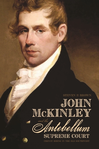 John McKinley and the Antebellum Supreme Court: Circuit Riding in the Old Southwest.