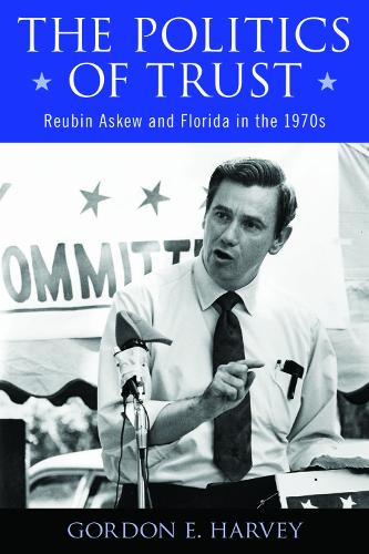 The Politics of Trust: Reubin Askew and Florida in the 1970s.