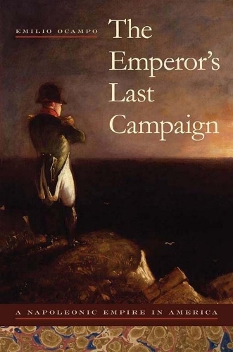 The Emperor's Last Campaign: A Napoleonic Empire in America.