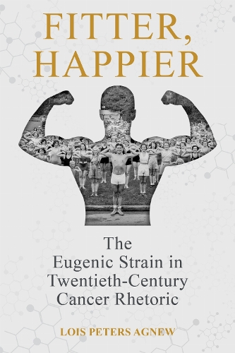 Fitter, Happier: The Eugenic Strain in Twentieth-Century Cancer Rhetoric.