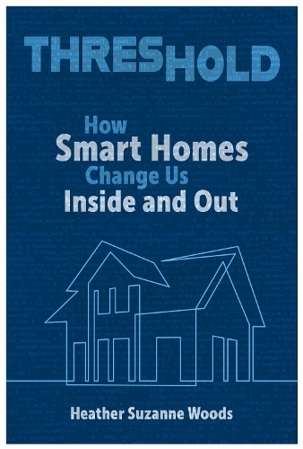 Threshold: How Smart Homes Change Us Inside and Out.