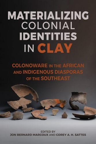 Materializing Colonial Identities in Clay: Colonoware in the African and Indigenous Diasporas of the Southeast.