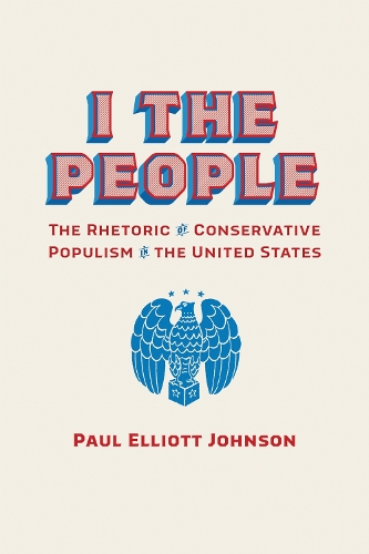 I the People: The Rhetoric of Conservative Populism in the United States.