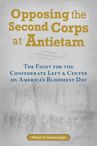 Opposing the Second Corps at Antietam: The Fight for the Confederate Left and Center on America's Bloodiest Day.