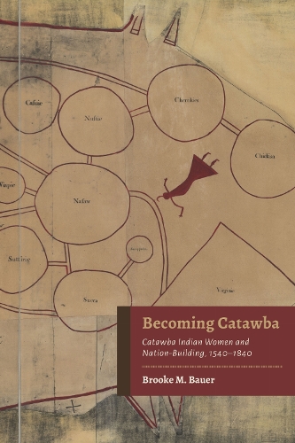 Becoming Catawba: Catawba Indian Women and Nation-Building, 1540-1840.