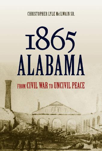 1865 Alabama: From Civil War to Uncivil Peace.