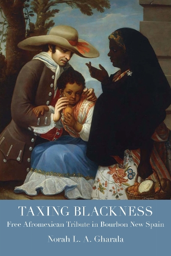 Taxing Blackness: Free Afromexican Tribute in Bourbon New Spain.