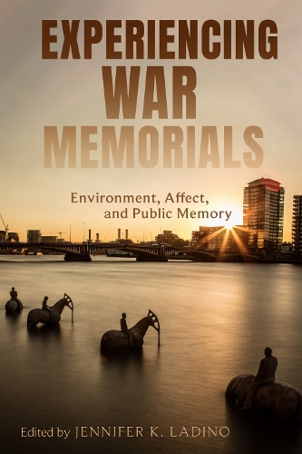 Experiencing War Memorials: Environment, Affect, and Public Memory.