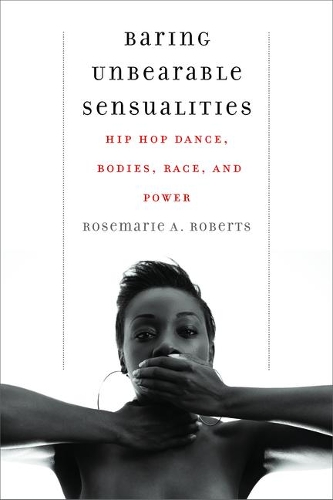 Baring Unbearable Sensualities: Hip Hop Dance, Bodies, Race, and Power.