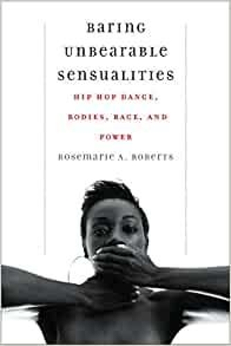 Baring Unbearable Sensualities: Hip Hop Dance, Bodies, Race, and Power.