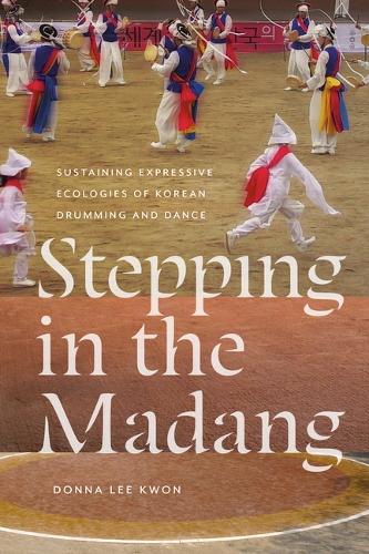 Stepping in the Madang: Sustaining Expressive Ecologies of Korean Drumming and Dance.