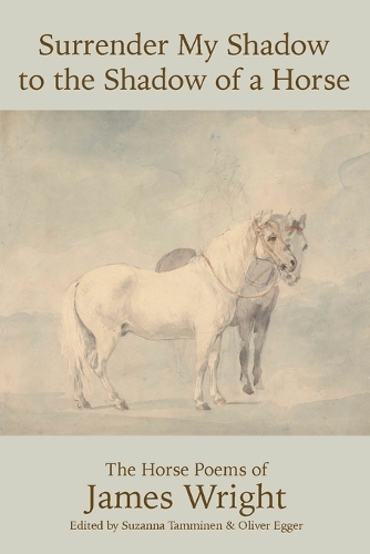 Surrender My Shadow to the Shadow of a Horse: The Horse Poems of James Wright.