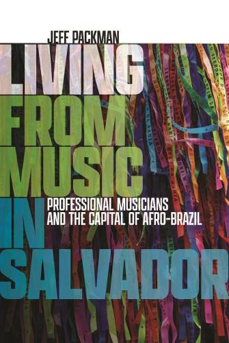 Living from Music in Salvador: Professional Musicians and the Capital of Afro-Brazil.