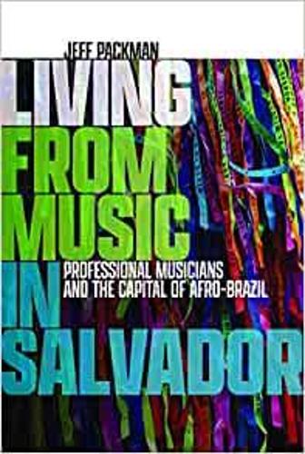 Living from Music in Salvador: Professional Musicians and the Capital of Afro-Brazil.