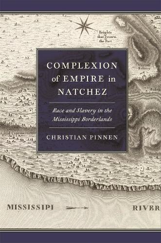 Complexion of Empire in Natchez: Race and Slavery in the Mississippi Borderlands.