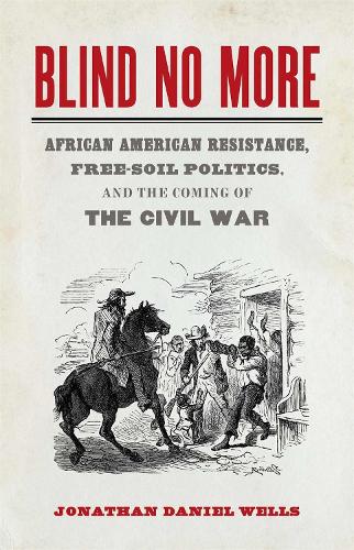 Blind No More: African American Resistance, Free-Soil Politics, and the Coming of the Civil War.