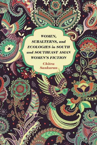 Women, Subalterns, and Ecologies in South and Southeast Asian Women's Fiction.