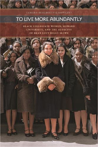 To Live More Abundantly: Black Collegiate Women, Howard University, and the Audacity of Dean Lucy Diggs Slowe.