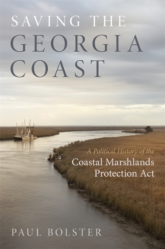 Saving the Georgia Coast: A Political History of the Coastal Marshlands Protection Act.