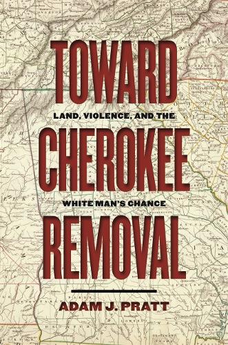 Toward Cherokee Removal: Land, Violence, and the White Man's Chance.