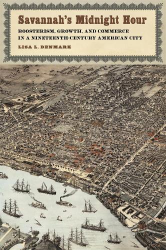 Savannah's Midnight Hour: Boosterism, Growth, and Commerce in a Nineteenth-Century American City.