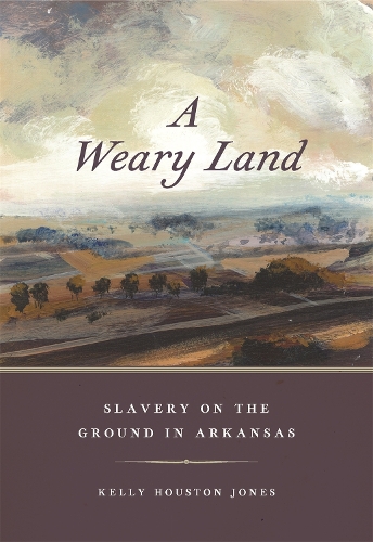 A Weary Land: Slavery on the Ground in Arkansas.