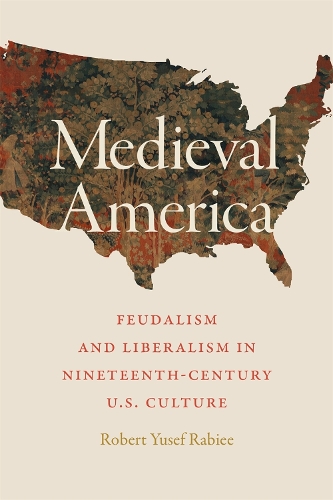 Medieval America: Feudalism and Liberalism in Nineteenth-Century U.S. Culture.