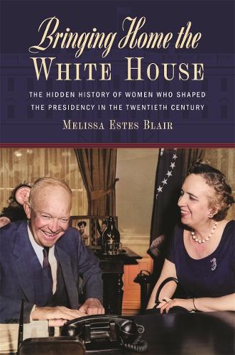 Bringing Home the White House: The Hidden History of Women Who Shaped the Presidency in the Twentieth Century.