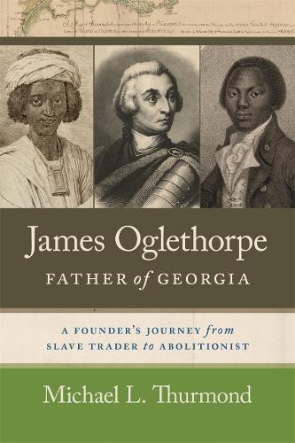 James Oglethorpe, Father of Georgia: A Founder's Journey from Slave Trader to Abolitionist.