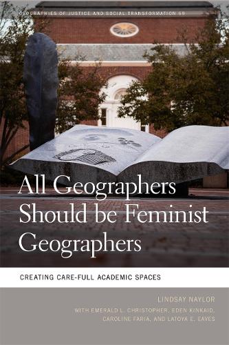 All Geographers Should Be Feminist Geographers: Creating Care-Full Academic Spaces.
