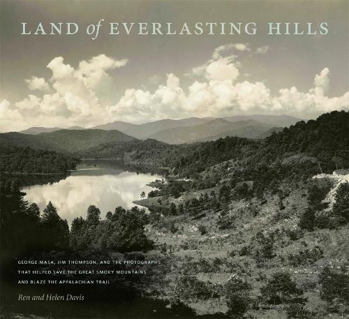 Land of Everlasting Hills: George Masa, Jim Thompson, and the Photographs That Helped Save the Great Smoky Mountains and Blaze the Appalachian Trail.