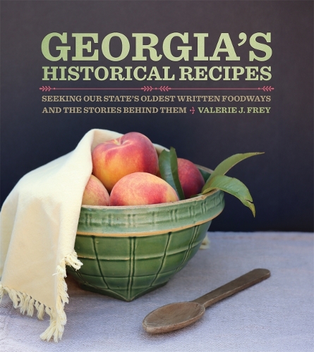 Georgia's Historical Recipes: Seeking Our State's Oldest Written Foodways and the Stories behind Them.