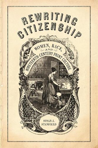 Rewriting Citizenship: Women, Race, and Nineteenth-Century Print Culture.