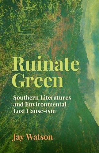 Ruinate Green: Southern Literatures and Environmental Lost Cause-Ism.
