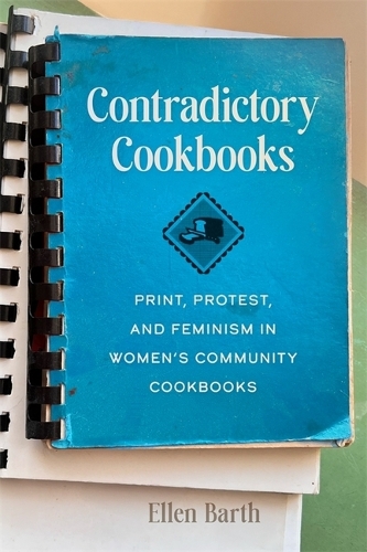 Contradictory Cookbooks: Print, Protest, and Feminism in Women's Community Cookbooks.