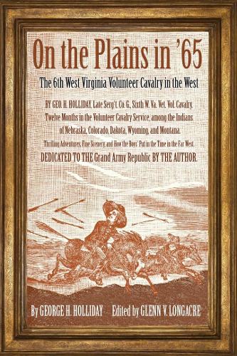 On the Plains in '65: The 6th West Virginia Volunteer Cavalry in the West.