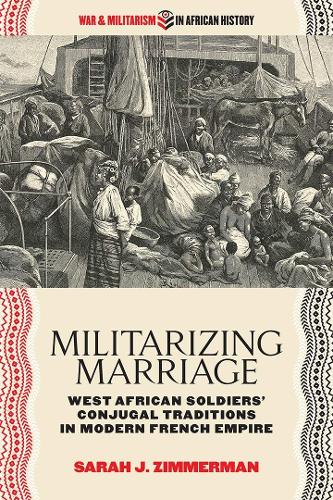 Militarizing Marriage: West African Soldiers' Conjugal Traditions in Modern French Empire.