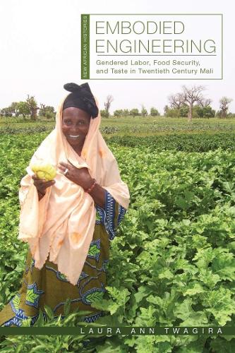 Embodied Engineering: Gendered Labor, Food Security, and Taste in Twentieth-Century Mali.