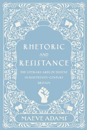 Rhetoric and Resistance: The Literary Arts of Dissent in Nineteenth-Century Britain.