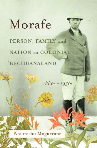 Morafe: Person, Family, and Nation in Colonial Bechuanaland, 1880s-1950s.