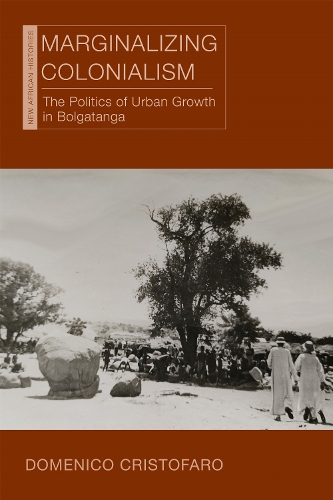 Marginalizing Colonialism: The Politics of Urban Growth in Bolgatanga.
