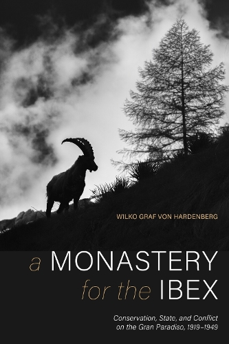 Monastery for the Ibex, A: Conservation, State, and Conflict on the Gran Paradiso, 1919-1949.