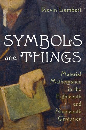 Symbols And Things: Material Mathematics in the Eighteenth and Nineteenth Centuries.