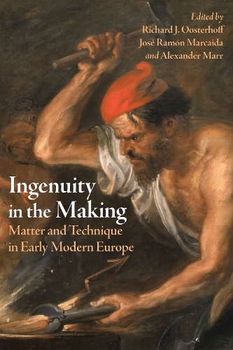 Ingenuity in the Making: Matter and Technique in Early Modern Europe.