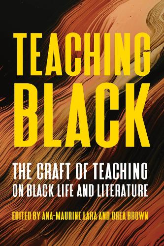 Teaching Black: The Craft of Teaching on Black Life and Literature.