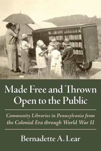 Made Free and Thrown Open to the Public: Community Libraries in Pennsylvania.