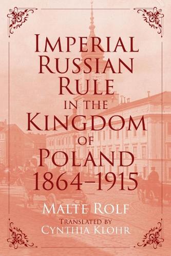 Imperial Russian Rule in the Kingdom of Poland, 1864-1915.