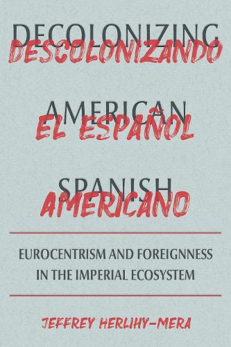 Decolonizing American Spanish: Eurocentrism and the Limits of Foreignness in the Imperial Ecosystem.